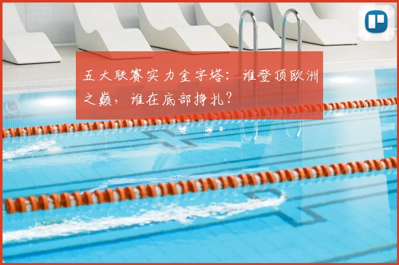 五大联赛实力金字塔：谁登顶欧洲之巅，谁在底部挣扎？