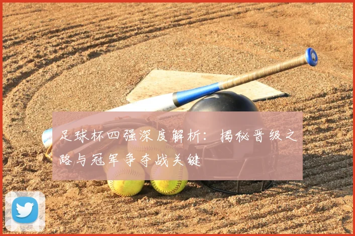 足球杯四强深度解析：揭秘晋级之路与冠军争夺战关键