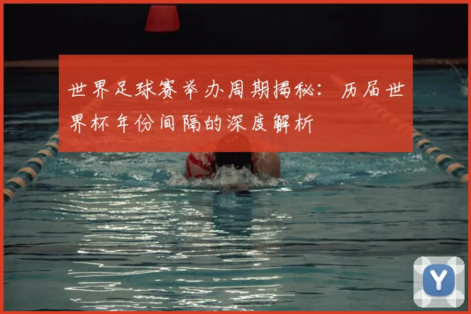 世界足球赛举办周期揭秘:历届世界杯年份间隔的深度解析