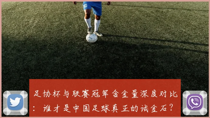 足协杯与联赛冠军含金量深度对比：谁才是中国足球真正的试金石？