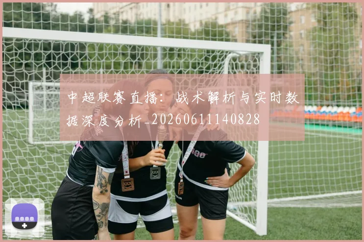 中超联赛直播:战术解析与实时数据深度分析_20260611140828