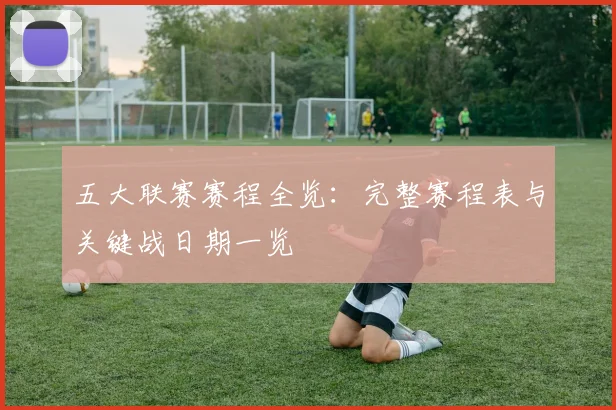 五大联赛赛程全览:完整赛程表与关键战日期一览