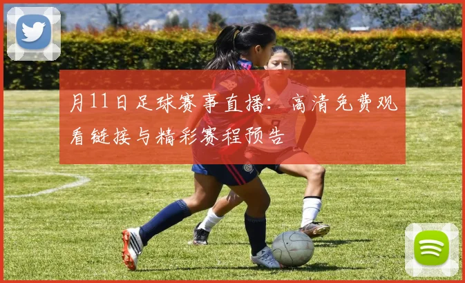 月11日足球赛事直播:高清免费观看链接与精彩赛程预告