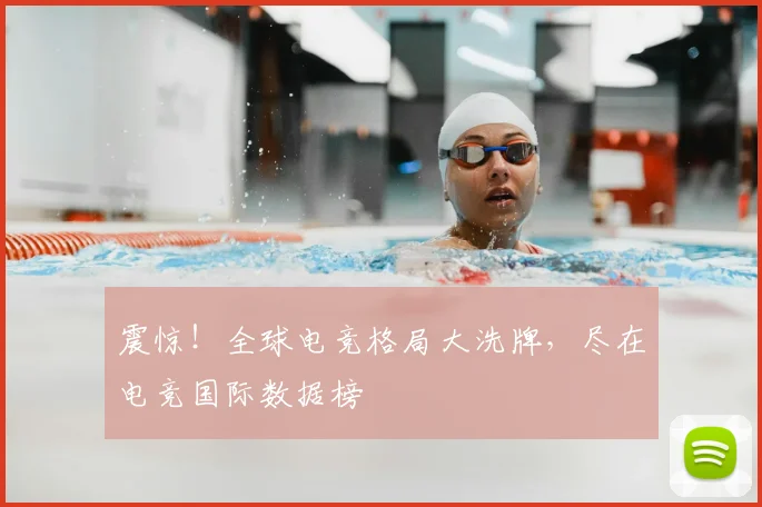 震惊!全球电竞格局大洗牌,尽在电竞国际数据榜
