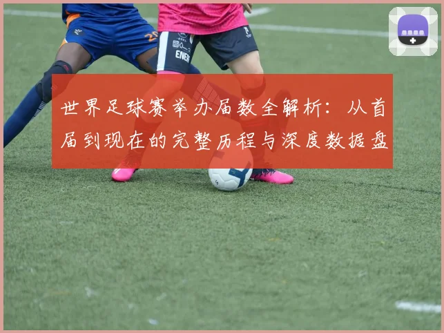 世界足球赛举办届数全解析：从首届到现在的完整历程与深度数据盘点_20260610190153