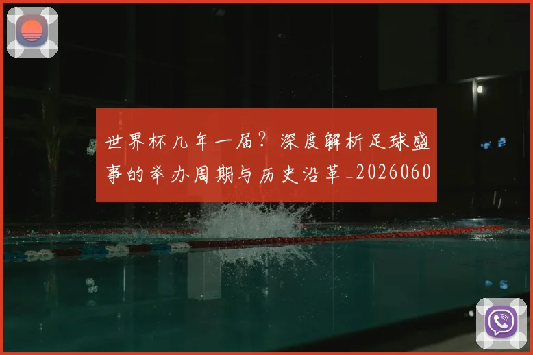 世界杯几年一届？深度解析足球盛事的举办周期与历史沿革_20260609201307