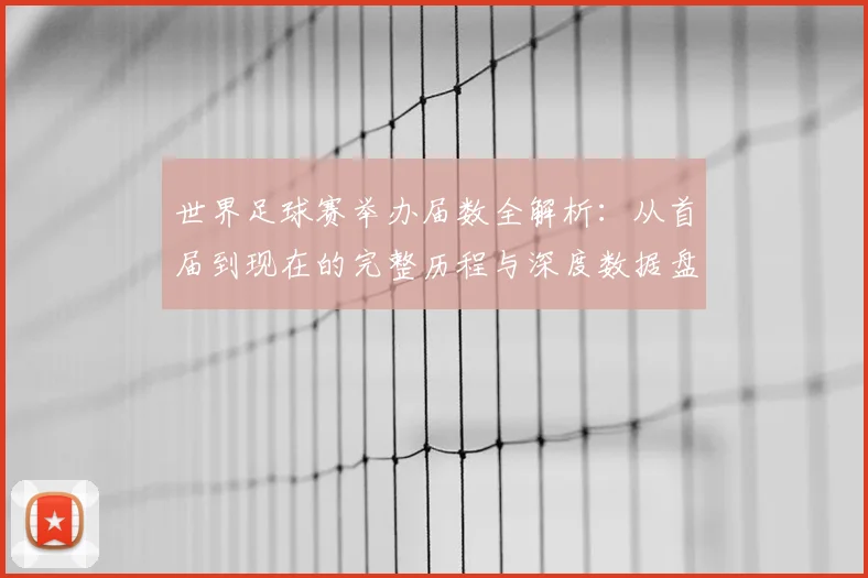 世界足球赛举办届数全解析：从首届到现在的完整历程与深度数据盘点_20260610190153