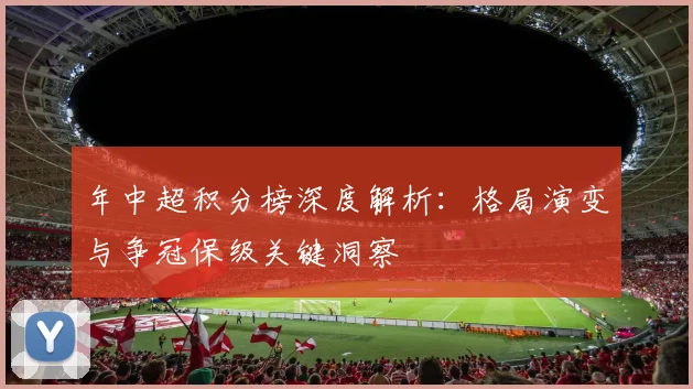 年中超积分榜深度解析：格局演变与争冠保级关键洞察