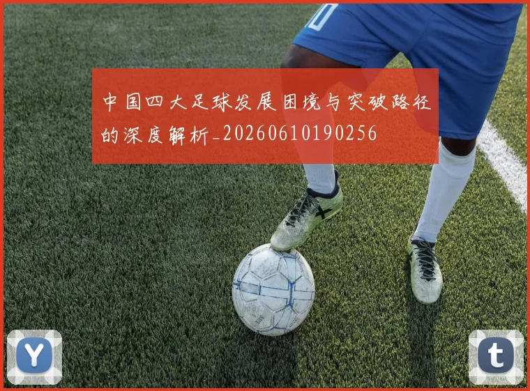 中国四大足球发展困境与突破路径的深度解析_20260610190256