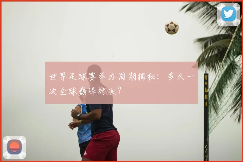 世界足球赛举办周期揭秘:多久一次全球巅峰对决?