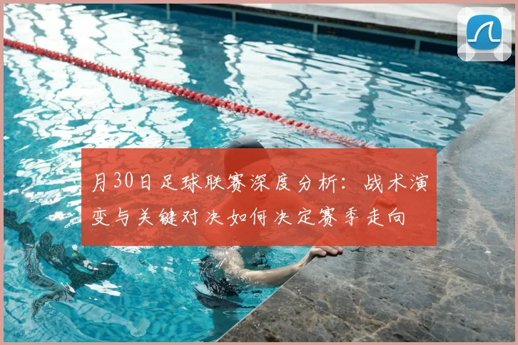 月30日足球联赛深度分析：战术演变与关键对决如何决定赛季走向