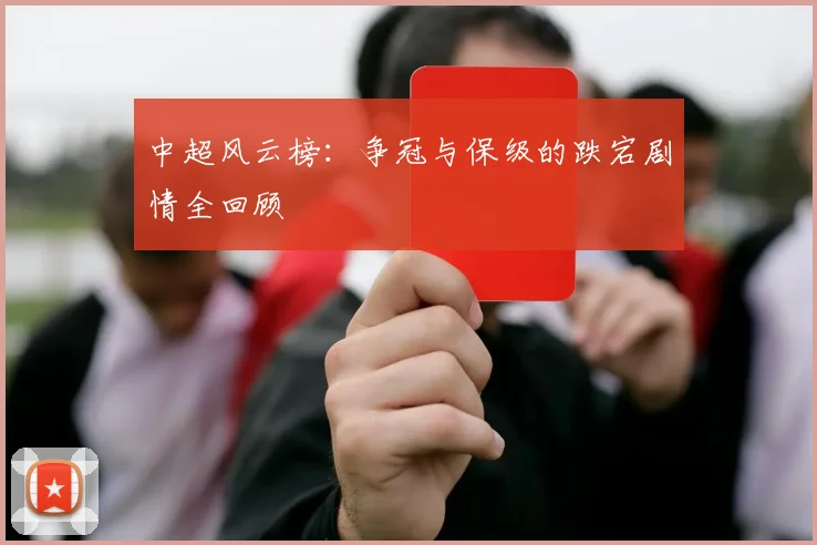 中超风云榜：争冠与保级的跌宕剧情全回顾