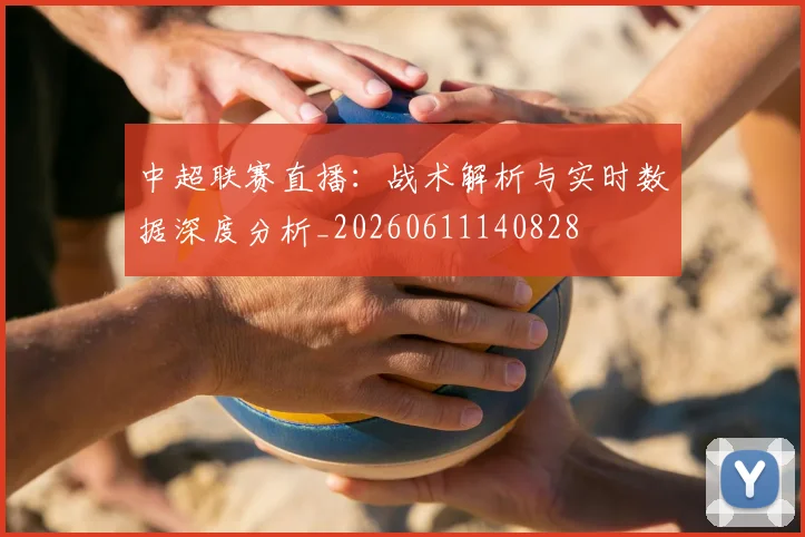 中超联赛直播：战术解析与实时数据深度分析_20260611140828