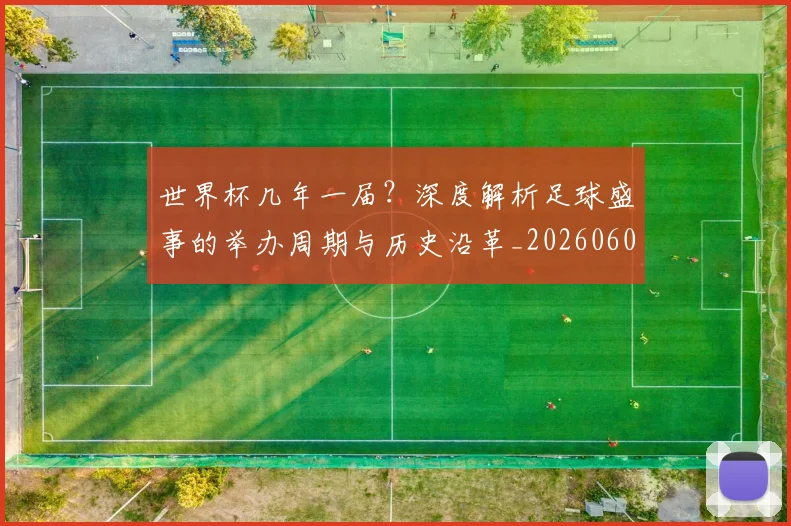 世界杯几年一届？深度解析足球盛事的举办周期与历史沿革_20260609201307